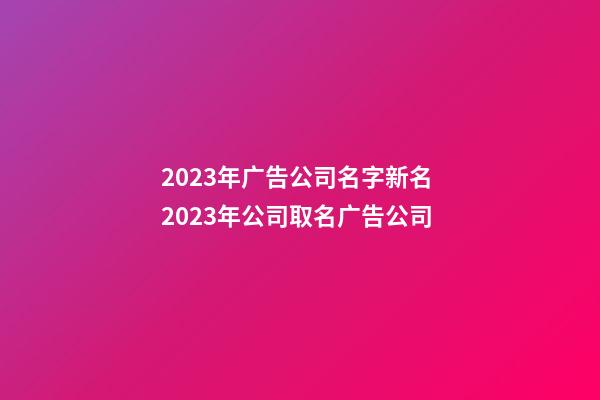 2023年广告公司名字新名 2023年公司取名广告公司-第1张-公司起名-玄机派